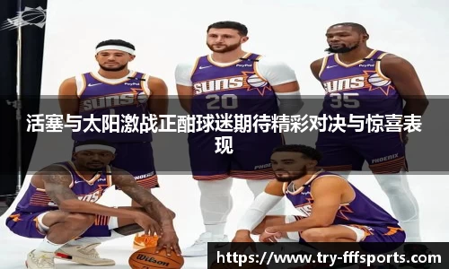 活塞与太阳激战正酣球迷期待精彩对决与惊喜表现