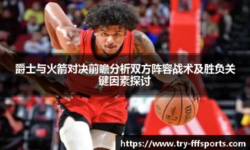 爵士与火箭对决前瞻分析双方阵容战术及胜负关键因素探讨